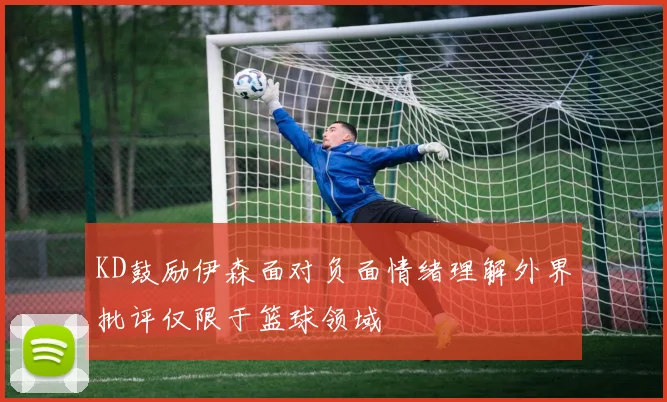 KD鼓励伊森面对负面情绪理解外界批评仅限于篮球领域
