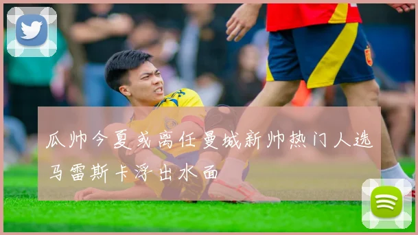 瓜帅今夏或离任曼城新帅热门人选马雷斯卡浮出水面