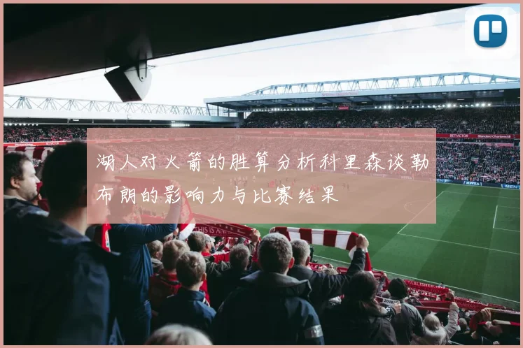 湖人对火箭的胜算分析科里森谈勒布朗的影响力与比赛结果