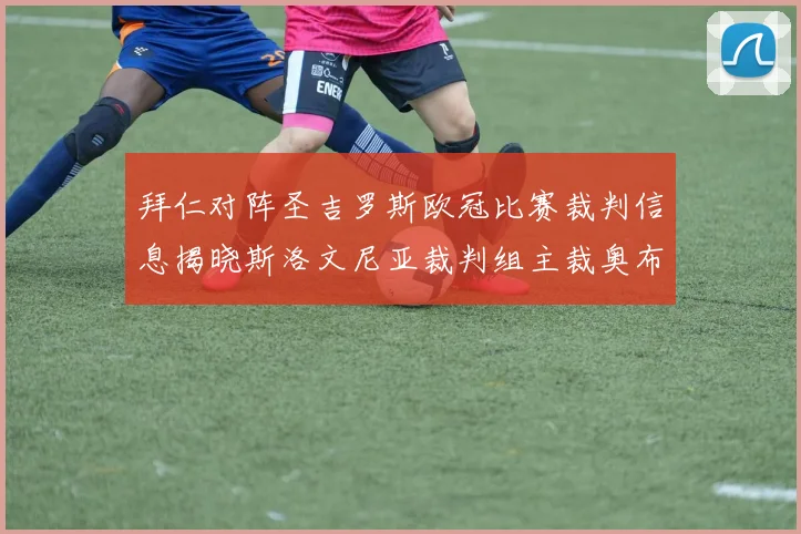 拜仁对阵圣吉罗斯欧冠比赛裁判信息揭晓斯洛文尼亚裁判组主裁奥布雷诺维奇执法