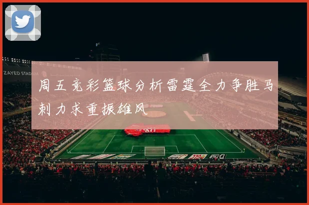 周五竞彩篮球分析雷霆全力争胜马刺力求重振雄风