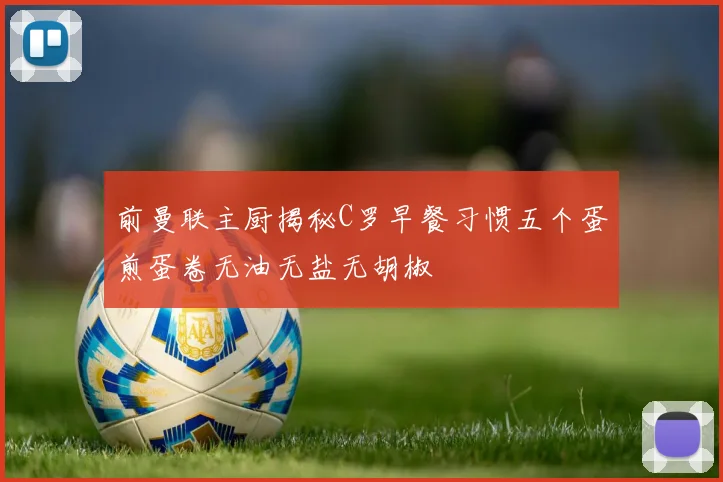 前曼联主厨揭秘C罗早餐习惯五个蛋煎蛋卷无油无盐无胡椒