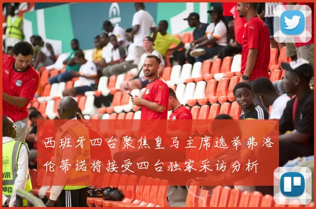 西班牙四台聚焦皇马主席选举弗洛伦蒂诺将接受四台独家采访分析