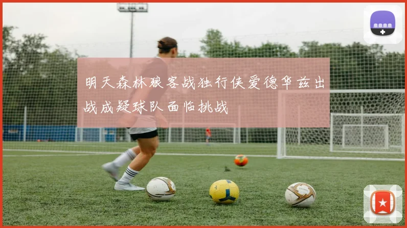 明天森林狼客战独行侠爱德华兹出战成疑球队面临挑战