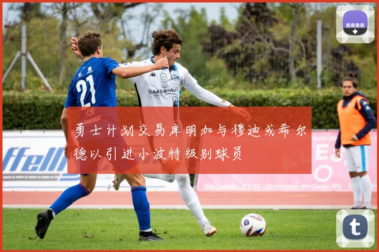 勇士计划交易库明加与穆迪或希尔德以引进小波特级别球员