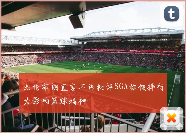 杰伦布朗直言不讳批评SGA称假摔行为影响篮球精神