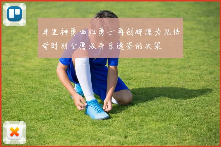 库里神勇回归勇士再创辉煌为见传奇时刻甘愿放弃乐透签的决策