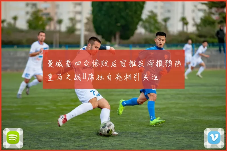 曼城首回合惨败后官推发海报预热皇马之战B席独自亮相引关注
