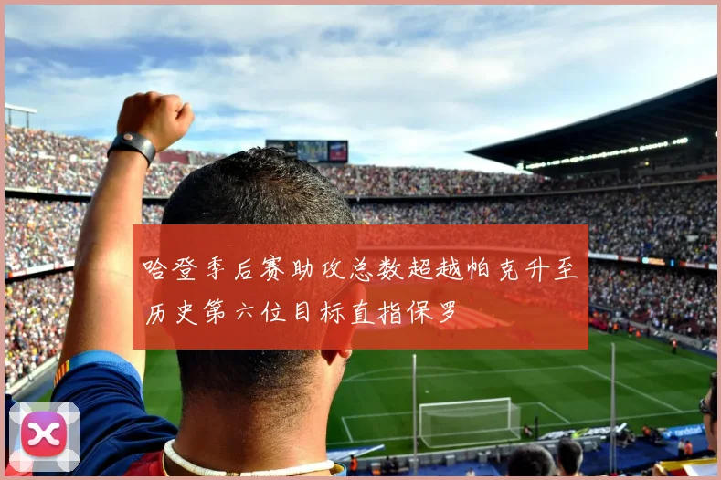 哈登季后赛助攻总数超越帕克升至历史第六位目标直指保罗